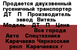 Продается двухзвенный гусеничный транспортер ДТ-10П › Производитель ­ завод “Витязь“ › Модель ­ ДТ-10П › Цена ­ 5 750 000 - Все города Авто » Спецтехника   . Карачаево-Черкесская респ.,Карачаевск г.